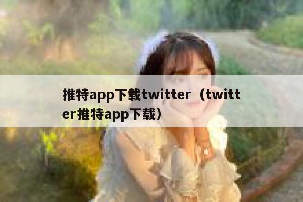 推特app下载twitter（twitter推特app下载） 第1张