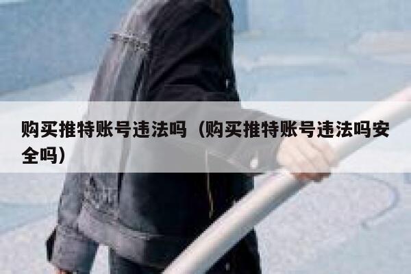 购买推特账号违法吗（购买推特账号违法吗安全吗） 第1张