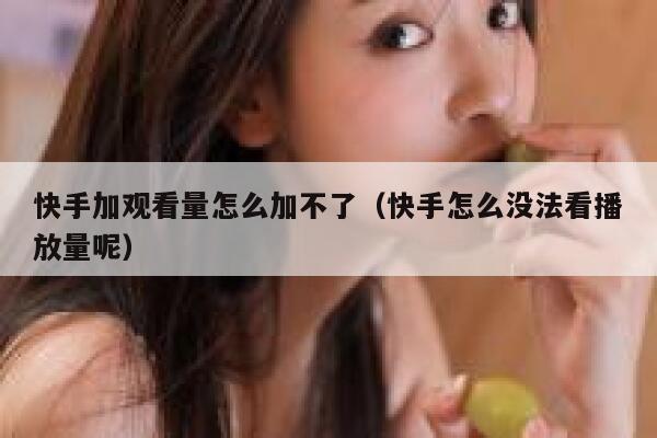 快手加观看量怎么加不了（快手怎么没法看播放量呢） 第1张