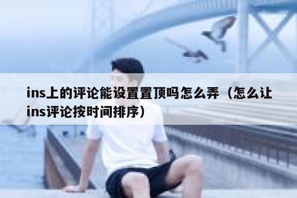 ins上的评论能设置置顶吗怎么弄（怎么让ins评论按时间排序） 第1张