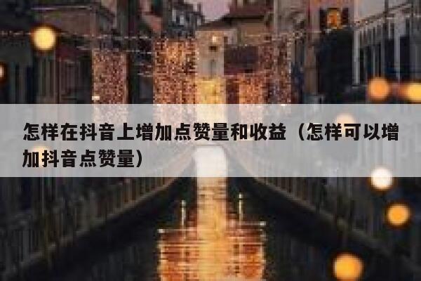 怎样在抖音上增加点赞量和收益（怎样可以增加抖音点赞量） 第1张