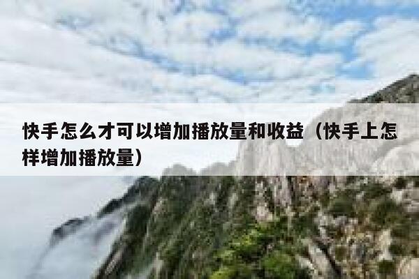 快手怎么才可以增加播放量和收益（快手上怎样增加播放量） 第1张