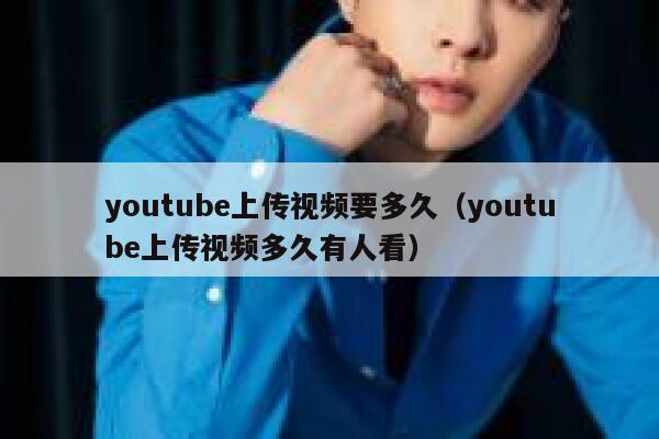 youtube上传视频要多久（youtube上传视频多久有人看） 第1张