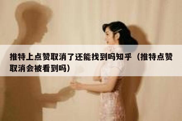 推特上点赞取消了还能找到吗知乎（推特点赞取消会被看到吗） 第1张