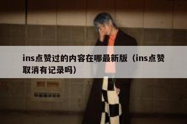 ins点赞过的内容在哪最新版（ins点赞取消有记录吗） 第1张