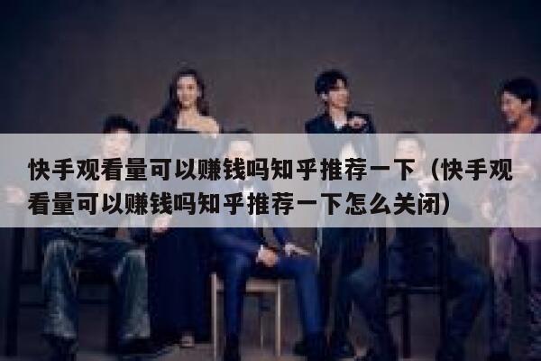 快手观看量可以赚钱吗知乎推荐一下（快手观看量可以赚钱吗知乎推荐一下怎么关闭） 第1张