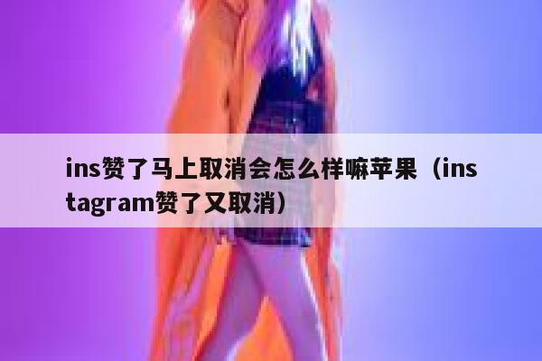 ins赞了马上取消会怎么样嘛苹果（instagram赞了又取消） 第1张