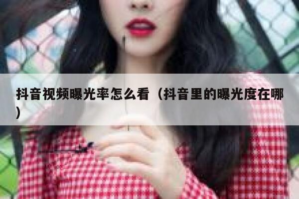 抖音视频曝光率怎么看（抖音里的曝光度在哪） 第1张