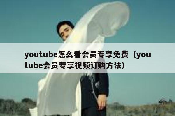 youtube怎么看会员专享免费（youtube会员专享视频订购方法） 第1张
