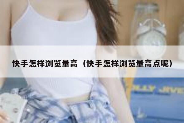 快手怎样浏览量高（快手怎样浏览量高点呢） 第1张
