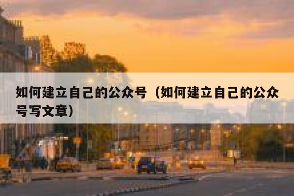 如何建立自己的公众号（如何建立自己的公众号写文章） 第1张