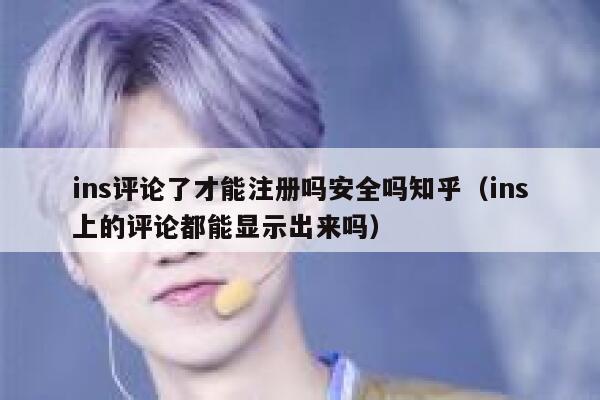 ins评论了才能注册吗安全吗知乎（ins上的评论都能显示出来吗） 第1张