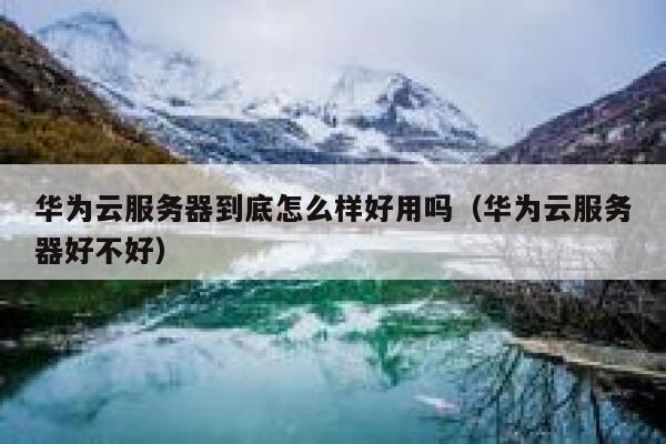 华为云服务器到底怎么样好用吗（华为云服务器好不好） 第1张
