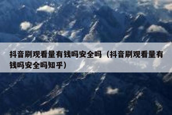 抖音刷观看量有钱吗安全吗（抖音刷观看量有钱吗安全吗知乎） 第1张