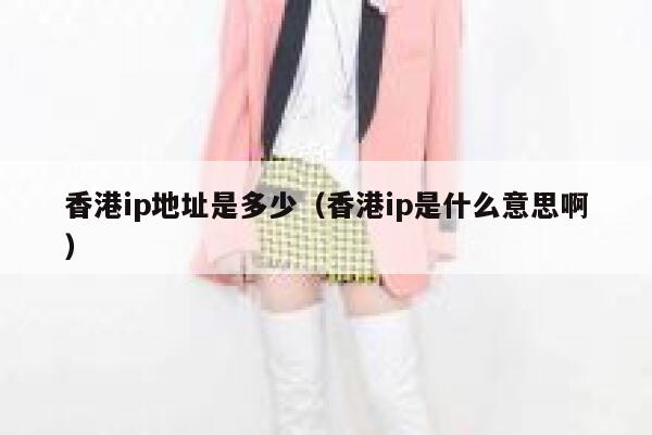 香港ip地址是多少（香港ip是什么意思啊） 第1张