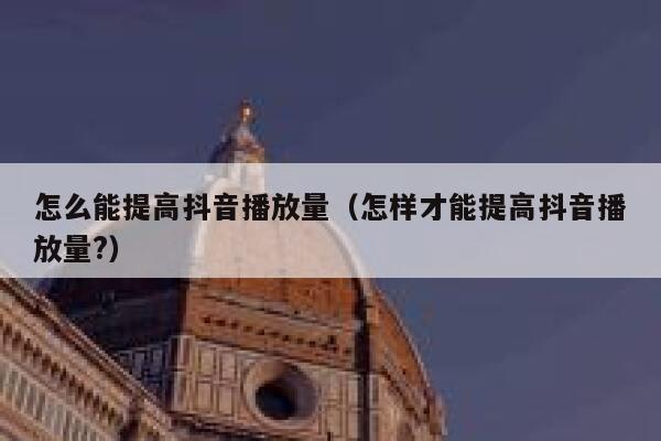怎么能提高抖音播放量（怎样才能提高抖音播放量?） 第1张
