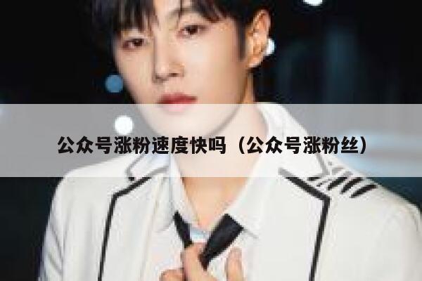 公众号涨粉速度快吗（公众号涨粉丝） 第1张