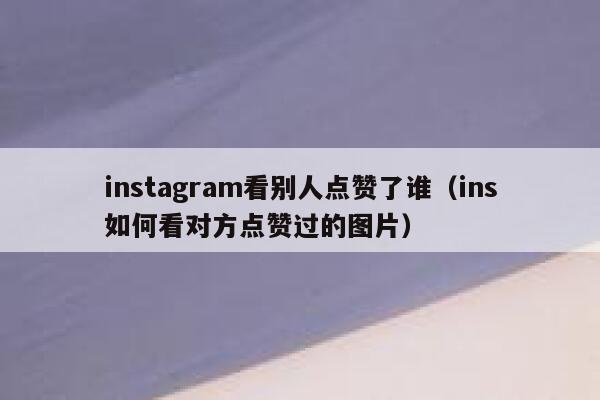 instagram看别人点赞了谁（ins如何看对方点赞过的图片） 第1张