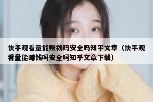 快手观看量能赚钱吗安全吗知乎文章（快手观看量能赚钱吗安全吗知乎文章下载） 第1张