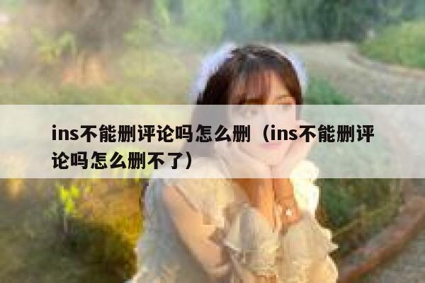 ins不能删评论吗怎么删（ins不能删评论吗怎么删不了） 第1张