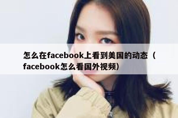 怎么在facebook上看到美国的动态（facebook怎么看国外视频） 第1张
