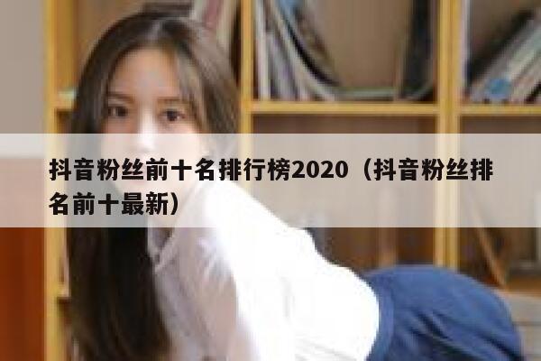 抖音粉丝前十名排行榜2020（抖音粉丝排名前十最新） 第1张