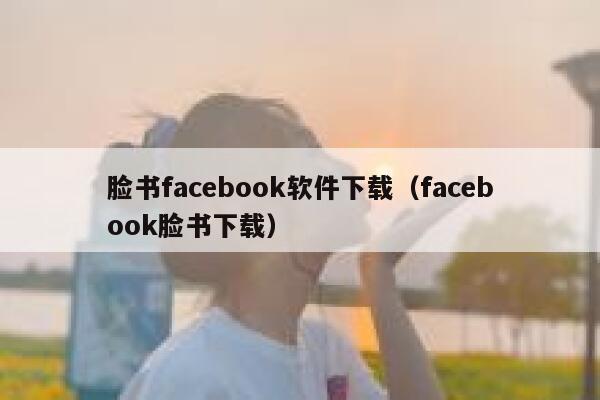 脸书facebook软件下载（facebook脸书下载） 第1张