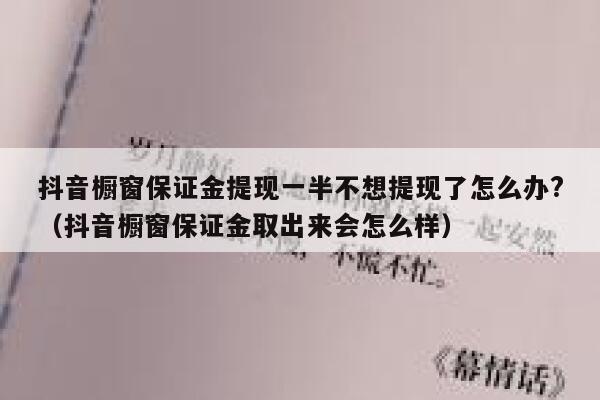 抖音橱窗保证金提现一半不想提现了怎么办?（抖音橱窗保证金取出来会怎么样） 第1张