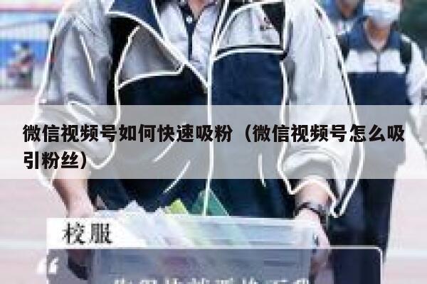 微信视频号如何快速吸粉（微信视频号怎么吸引粉丝） 第1张