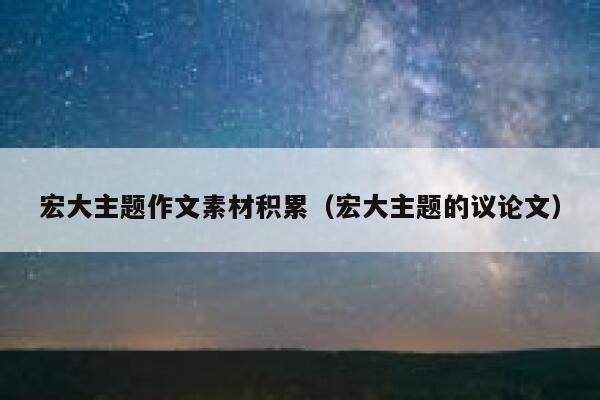 宏大主题作文素材积累（宏大主题的议论文） 第1张
