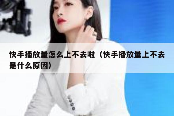 快手播放量怎么上不去啦（快手播放量上不去是什么原因） 第1张