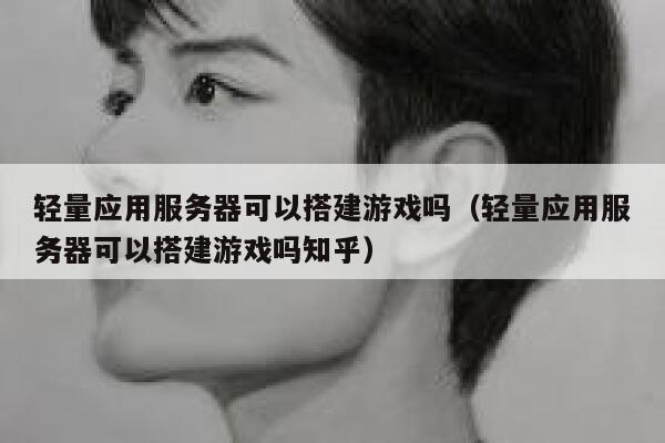 轻量应用服务器可以搭建游戏吗（轻量应用服务器可以搭建游戏吗知乎） 第1张