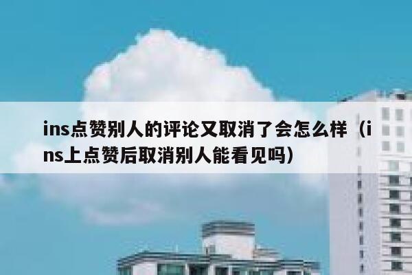 ins点赞别人的评论又取消了会怎么样（ins上点赞后取消别人能看见吗） 第1张