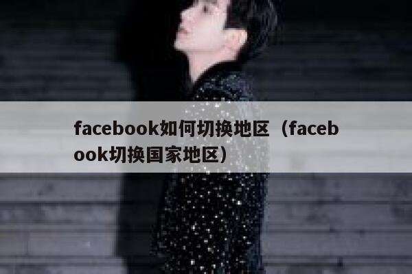 facebook如何切换地区（facebook切换国家地区） 第1张