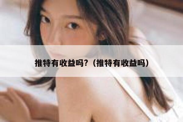 推特有收益吗?（推特有收益吗） 第1张