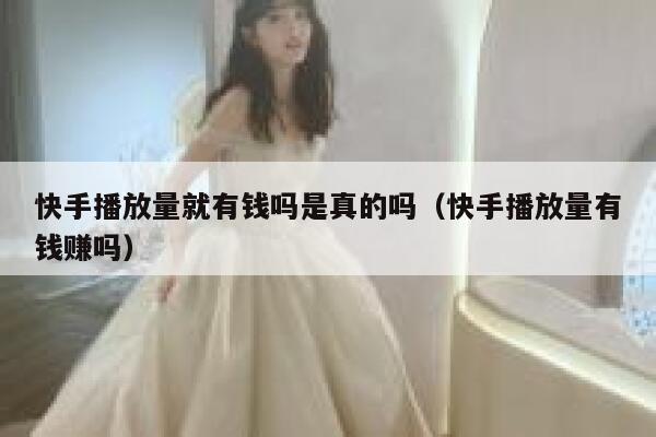 快手播放量就有钱吗是真的吗（快手播放量有钱赚吗） 第1张
