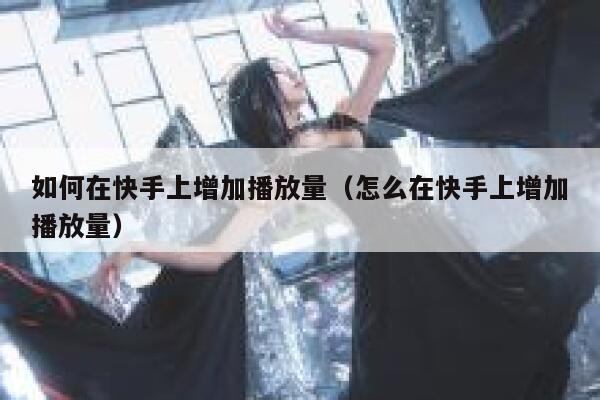 如何在快手上增加播放量（怎么在快手上增加播放量） 第1张