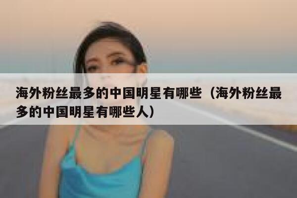 海外粉丝最多的中国明星有哪些（海外粉丝最多的中国明星有哪些人） 第1张