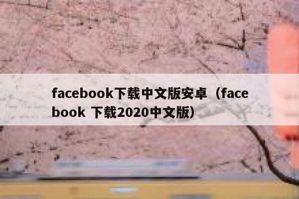facebook下载中文版安卓（facebook 下载2020中文版） 第1张