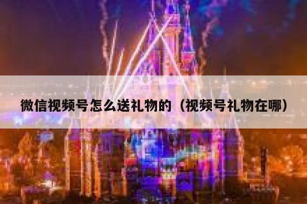 微信视频号怎么送礼物的（视频号礼物在哪） 第1张