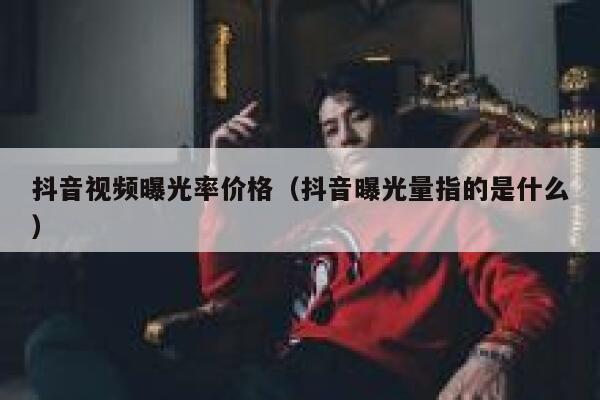抖音视频曝光率价格（抖音曝光量指的是什么） 第1张