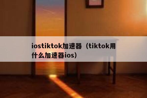 iostiktok加速器（tiktok用什么加速器ios） 第1张