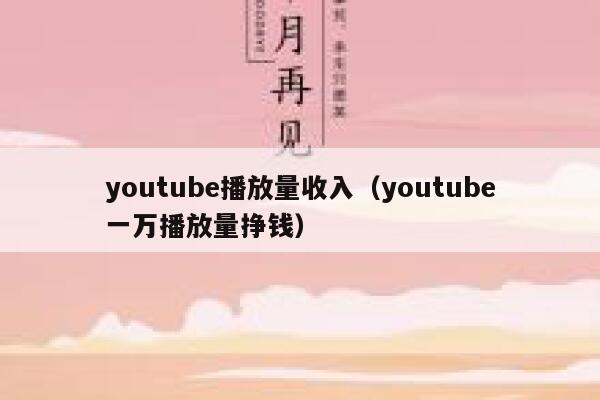 youtube播放量收入（youtube一万播放量挣钱） 第1张