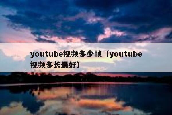youtube视频多少帧（youtube视频多长最好） 第1张