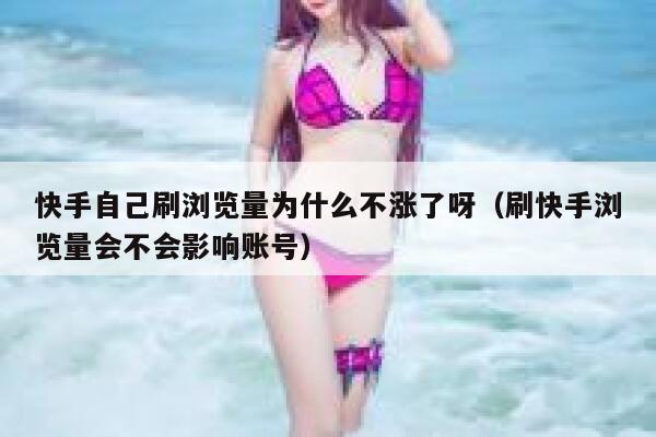 快手自己刷浏览量为什么不涨了呀（刷快手浏览量会不会影响账号） 第1张