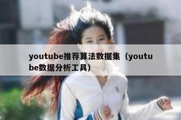 youtube推荐算法数据集（youtube数据分析工具） 第1张