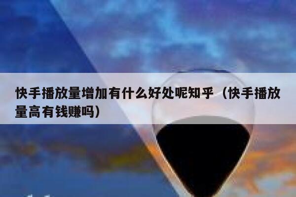 快手播放量增加有什么好处呢知乎（快手播放量高有钱赚吗） 第1张
