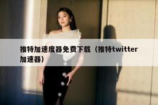 推特加速度器免费下载（推特twitter加速器） 第1张