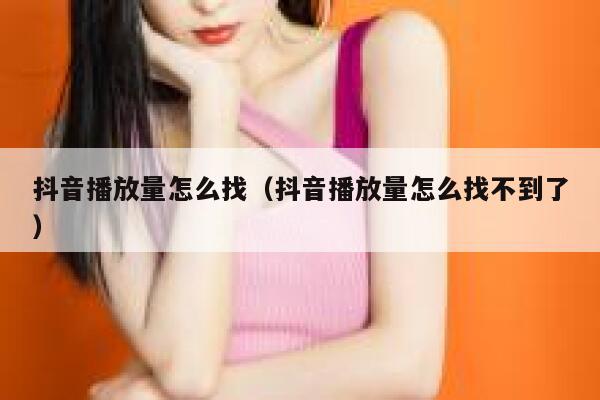 抖音播放量怎么找（抖音播放量怎么找不到了） 第1张