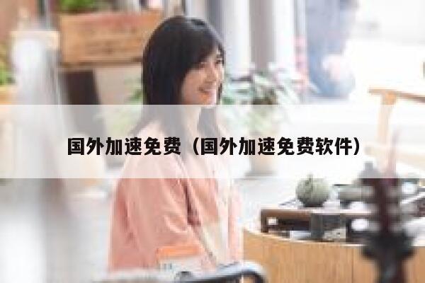 国外加速免费（国外加速免费软件） 第1张